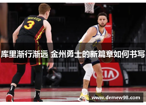 库里渐行渐远 金州勇士的新篇章如何书写 库里渐行渐远 金州勇士的新篇章如何书写