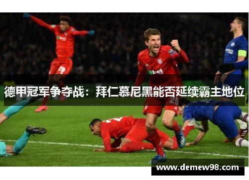 德甲冠军争夺战：拜仁慕尼黑能否延续霸主地位