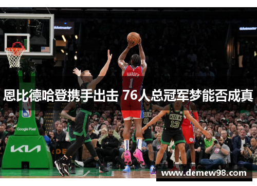 恩比德哈登携手出击 76人总冠军梦能否成真