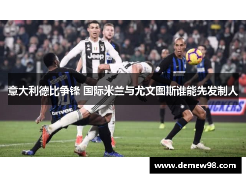 意大利德比争锋 国际米兰与尤文图斯谁能先发制人 意大利德比争锋 国际米兰与尤文图斯谁能先发制人