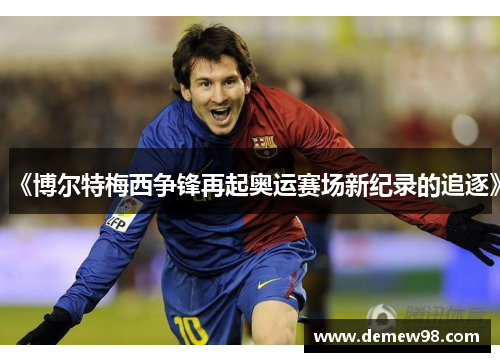 《博尔特梅西争锋再起奥运赛场新纪录的追逐》 《博尔特梅西争锋再起奥运赛场新纪录的追逐》